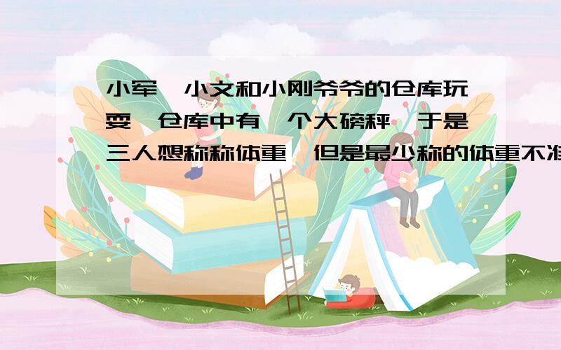 小军、小文和小刚爷爷的仓库玩耍,仓库中有一个大磅秤,于是三人想称称体重,但是最少称的体重不准少于50千克,于是3人想了一个办法,两人两人来称,结果得:小军、小文重60千克；小军、小刚