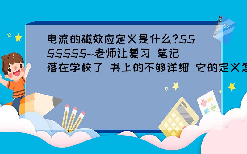 电流的磁效应定义是什么?5555555~老师让复习 笔记落在学校了 书上的不够详细 它的定义怎么说通顺?急