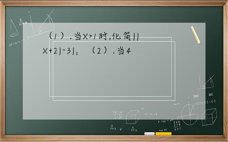 （1）.当X>1时,化简||X+2|-3|；（2）.当4