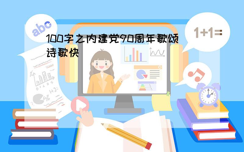 100字之内建党90周年歌颂诗歌快