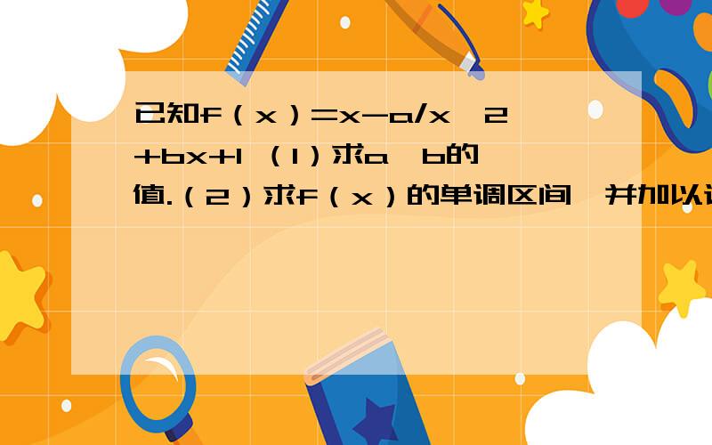 已知f（x）=x-a/x^2+bx+1 （1）求a、b的值.（2）求f（x）的单调区间,并加以证明（3）求f（x）的值域题为顶尖课课练高一必修一的数学变式题,不知如何下手,