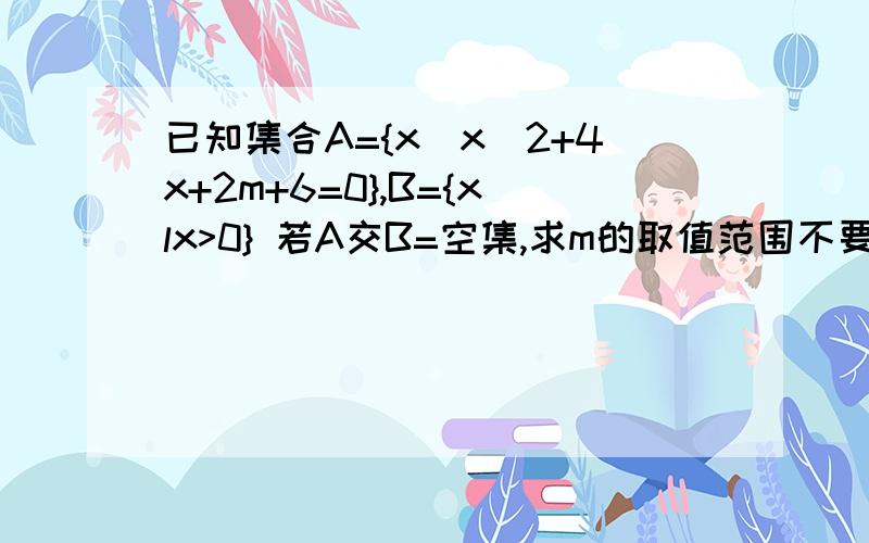 已知集合A={x|x^2+4x+2m+6=0},B={xlx>0} 若A交B=空集,求m的取值范围不要抄网上的，题有些不一样，