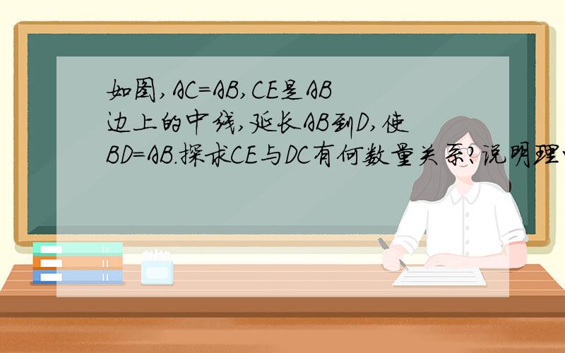 如图,AC=AB,CE是AB边上的中线,延长AB到D,使BD=AB.探求CE与DC有何数量关系?说明理由