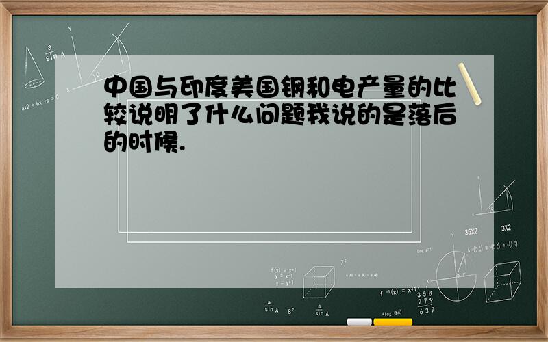 中国与印度美国钢和电产量的比较说明了什么问题我说的是落后的时候.