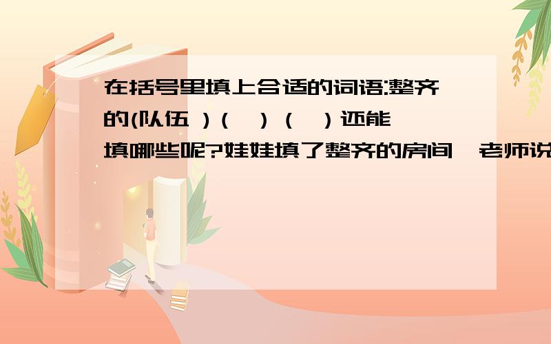 在括号里填上合适的词语:整齐的(队伍 )（ ）（ ）还能填哪些呢?娃娃填了整齐的房间,老师说错了.