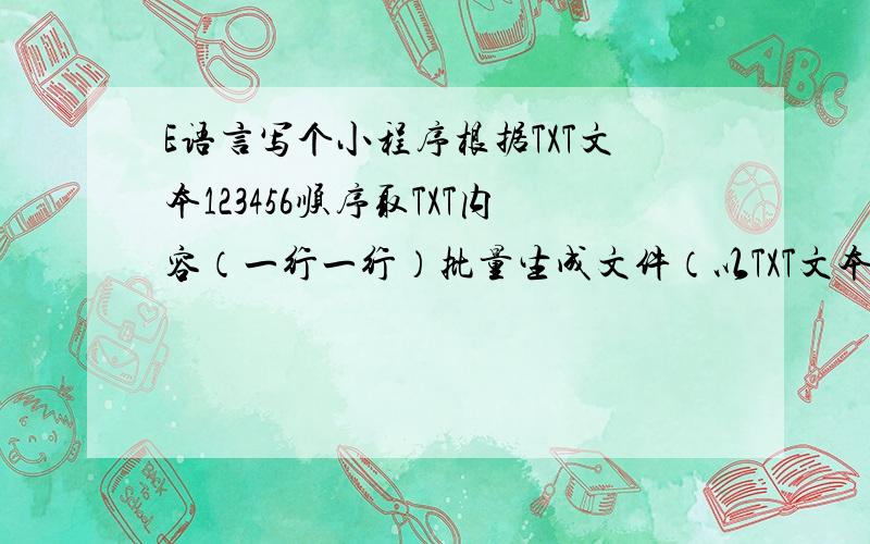 E语言写个小程序根据TXT文本123456顺序取TXT内容（一行一行）批量生成文件（以TXT文本里面的内容为命名）比如phpphpphpphpphpphp