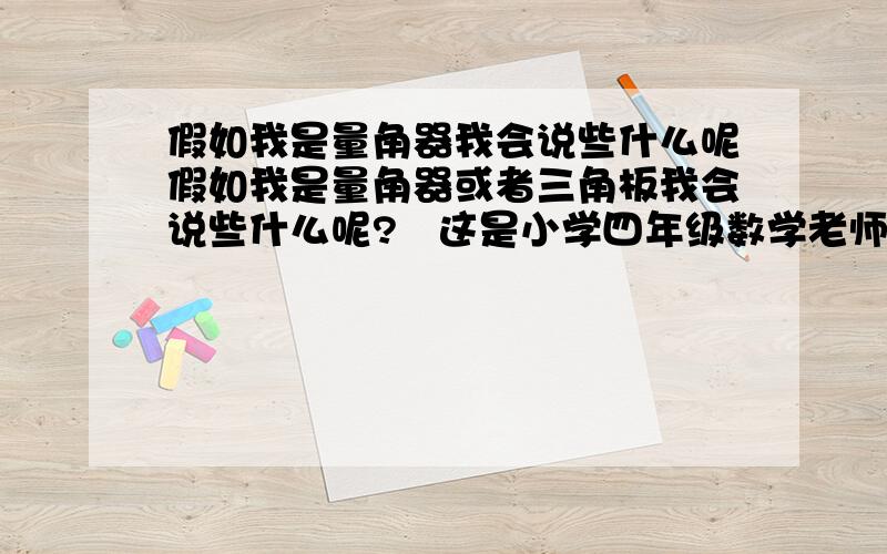 假如我是量角器我会说些什么呢假如我是量角器或者三角板我会说些什么呢?   这是小学四年级数学老师留的家庭作业