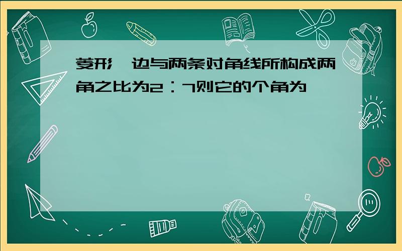 菱形一边与两条对角线所构成两角之比为2：7则它的个角为