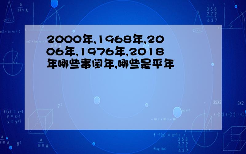 2000年,1968年,2006年,1976年,2018年哪些事闰年,哪些是平年