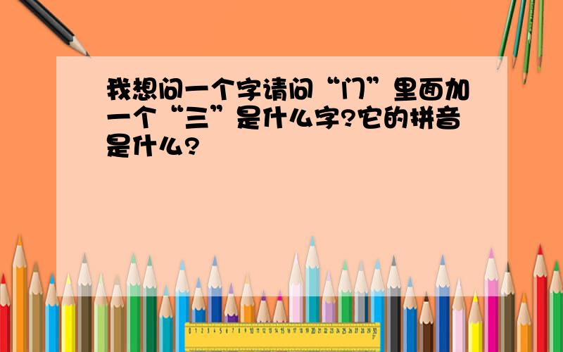 我想问一个字请问“门”里面加一个“三”是什么字?它的拼音是什么?