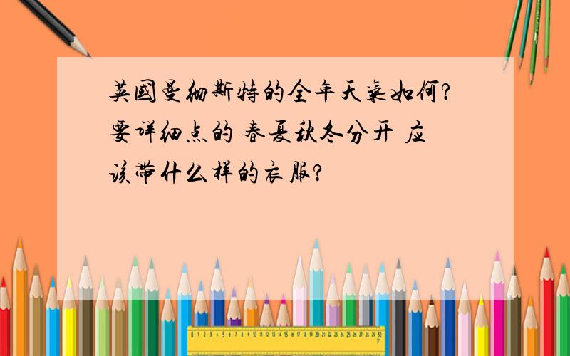 英国曼彻斯特的全年天气如何?要详细点的 春夏秋冬分开 应该带什么样的衣服?