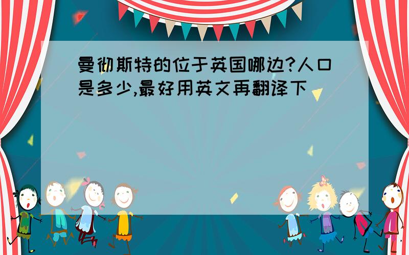 曼彻斯特的位于英国哪边?人口是多少,最好用英文再翻译下