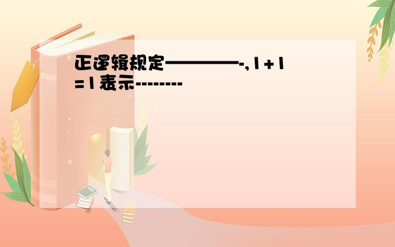 正逻辑规定————-,1+1=1表示--------