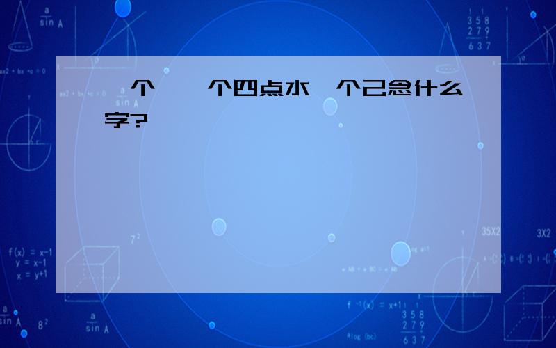 一个幺一个四点水一个己念什么字?