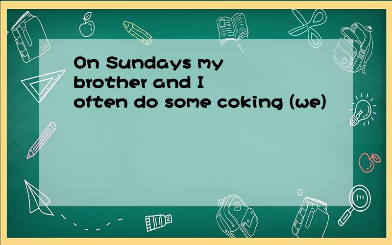 On Sundays my brother and I often do some coking (we)