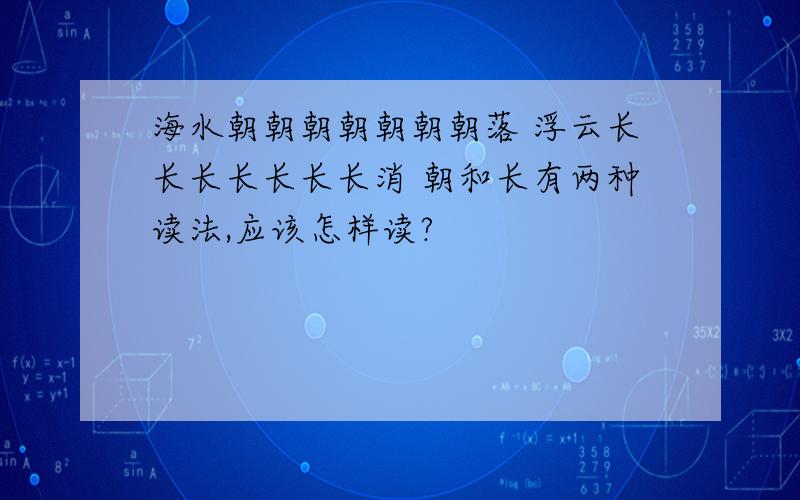 海水朝朝朝朝朝朝朝落 浮云长长长长长长长消 朝和长有两种读法,应该怎样读?