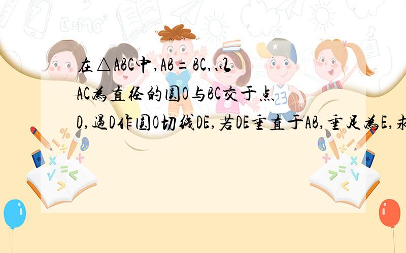 在△ABC中,AB=BC,以AC为直径的圆O与BC交于点D,过D作圆O切线DE,若DE垂直于AB,垂足为E,求证AE=3BErt