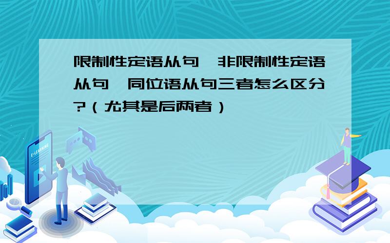 限制性定语从句,非限制性定语从句,同位语从句三者怎么区分?（尤其是后两者）