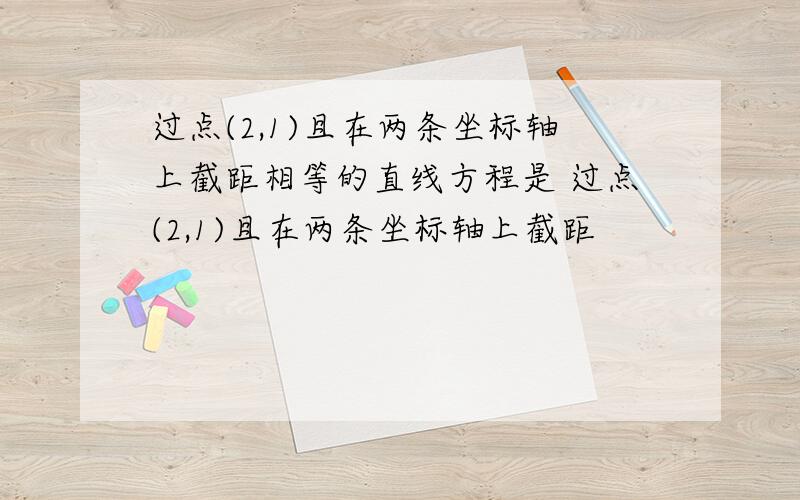 过点(2,1)且在两条坐标轴上截距相等的直线方程是 过点(2,1)且在两条坐标轴上截距