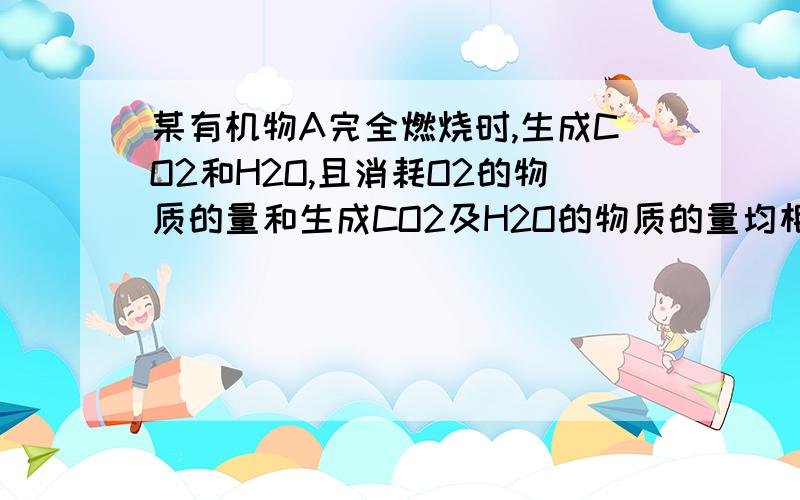 某有机物A完全燃烧时,生成CO2和H2O,且消耗O2的物质的量和生成CO2及H2O的物质的量均相等1、写出A的通式及A的燃烧时化学方程式2、若A的相对分子质量为90,试写出A的化学式