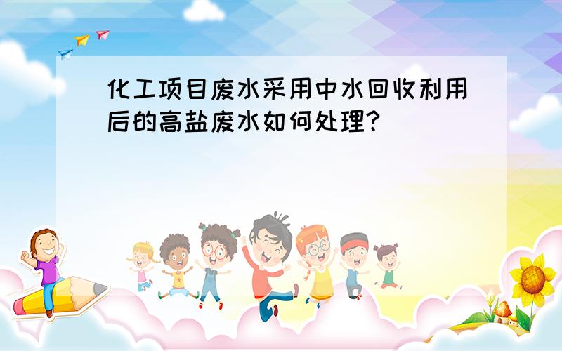 化工项目废水采用中水回收利用后的高盐废水如何处理?