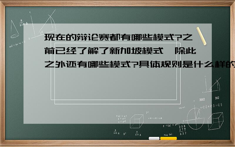 现在的辩论赛都有哪些模式?之前已经了解了新加坡模式,除此之外还有哪些模式?具体规则是什么样的?希望哪位高手能给全面介绍一下,不胜感激!