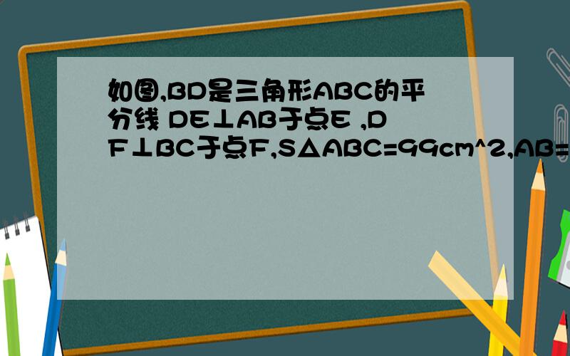 如图,BD是三角形ABC的平分线 DE⊥AB于点E ,DF⊥BC于点F,S△ABC=99cm^2,AB=18cm,BC=15cm.求DE的长