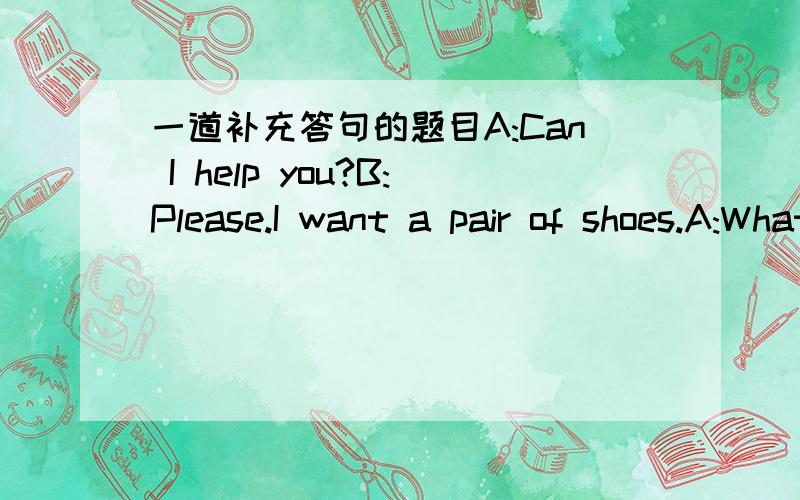 一道补充答句的题目A:Can I help you?B:Please.I want a pair of shoes.A:What colour do you like?B:White.······(第一个问题来了）A:Seventy dollars.B:_________A:Ok,you can have them for sixty.（第二个问题来了）B:Good!I'll ta