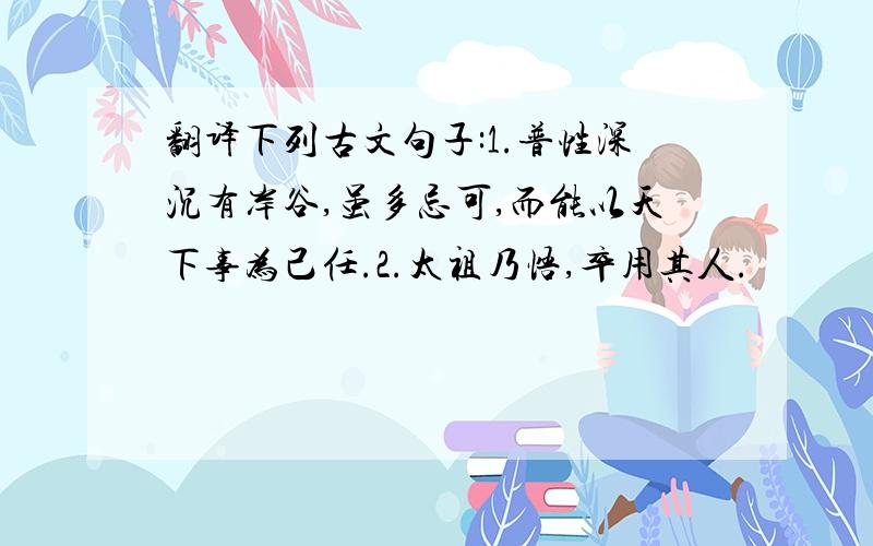 翻译下列古文句子:1.普性深沉有岸谷,虽多忌可,而能以天下事为己任.2.太祖乃悟,卒用其人.