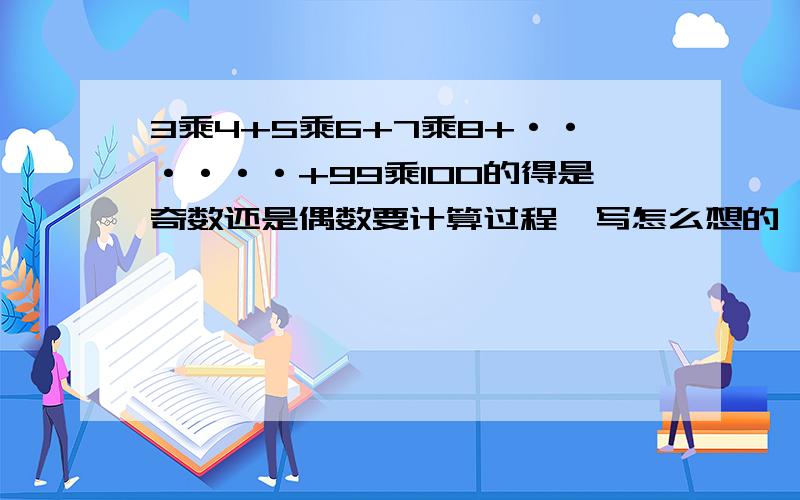 3乘4+5乘6+7乘8+······+99乘100的得是奇数还是偶数要计算过程,写怎么想的,如果你实在写不出 ,只要写计算过程,急死了!