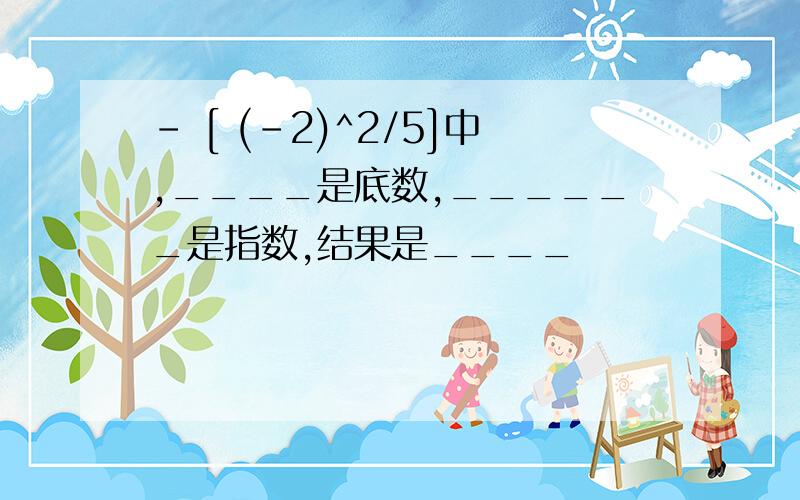 - [ (-2)^2/5]中,____是底数,______是指数,结果是____