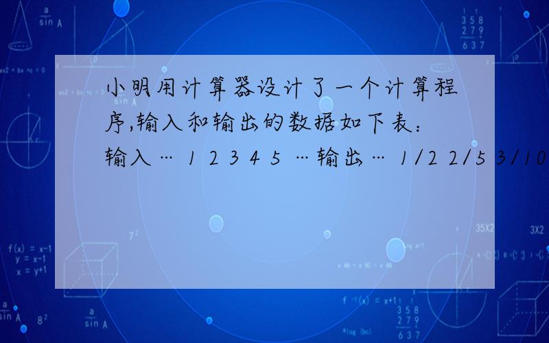 小明用计算器设计了一个计算程序,输入和输出的数据如下表：输入… 1 2 3 4 5 …输出… 1/2 2/5 3/10 4/17 5/26 …当输入的数据是10时,输出的数据应为多少?