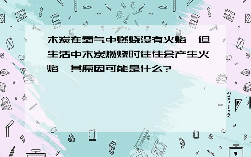 木炭在氧气中燃烧没有火焰,但生活中木炭燃烧时往往会产生火焰,其原因可能是什么?