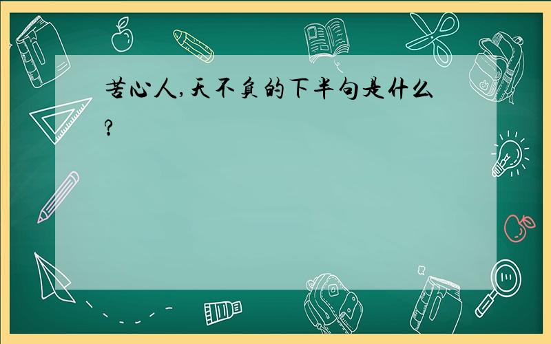 苦心人,天不负的下半句是什么?