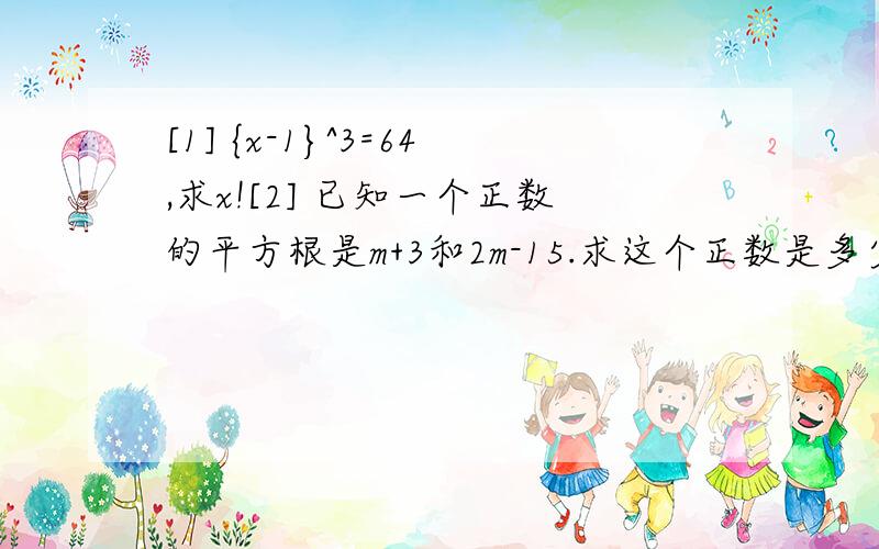 [1] {x-1}^3=64,求x![2] 已知一个正数的平方根是m+3和2m-15.求这个正数是多少?√m+5的平方根又是多少?