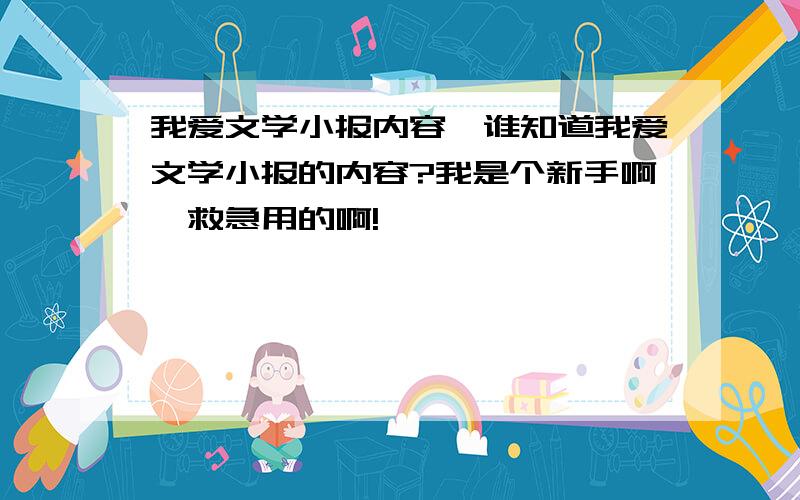 我爱文学小报内容,谁知道我爱文学小报的内容?我是个新手啊,救急用的啊!