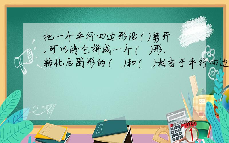 把一个平行四边形沿（ ）剪开,可以将它拼成一个（　）形,转化后图形的（　）和（　）相当于平行四边形的把一个平行四边形沿（ ）剪开，可以将它拼成一个（　）形，转化后图形的（