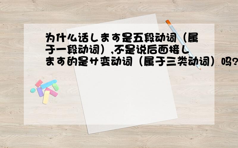 为什么话します是五段动词（属于一段动词）,不是说后面接します的是サ变动词（属于三类动词）吗?