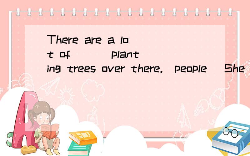 There are a lot of ( ) planting trees over there.(people) She was ( ) enough to get a job(luck)The man was ( ) hurt.So we took him to the hospital at once.(bad)