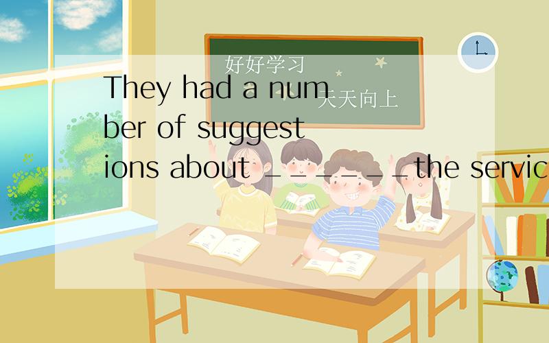 They had a number of suggestions about ______the service of the restaurant should be improved.A.what B.whether C.how D.where 为什么选c B 为什么不可以?