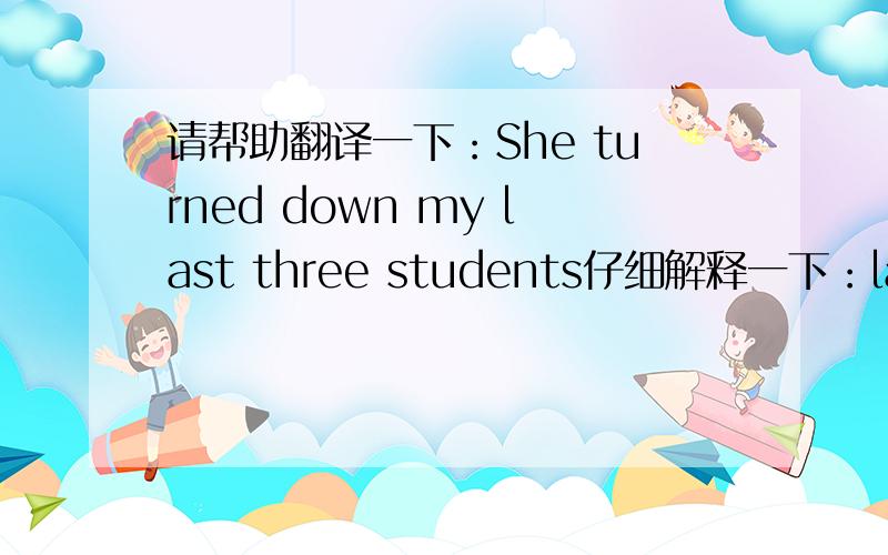 请帮助翻译一下：She turned down my last three students仔细解释一下：last three students感谢回答