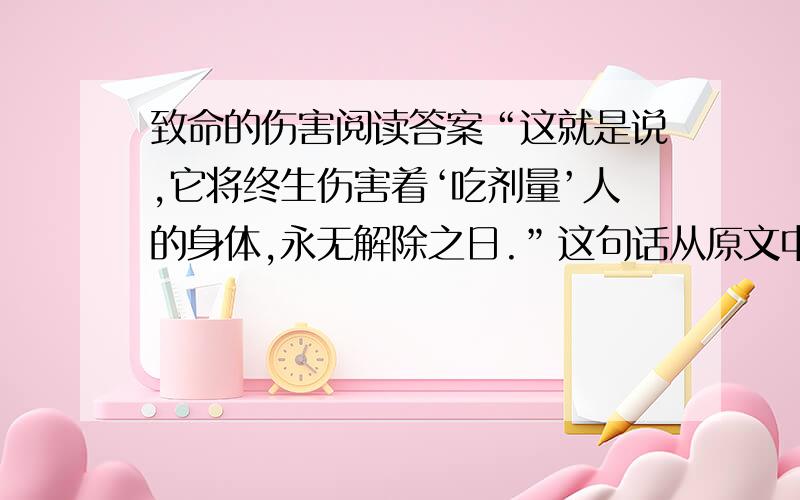 致命的伤害阅读答案“这就是说,它将终生伤害着‘吃剂量’人的身体,永无解除之日.”这句话从原文中抽出的,请你说说它应放文中的A处还是B处.理由是什么?