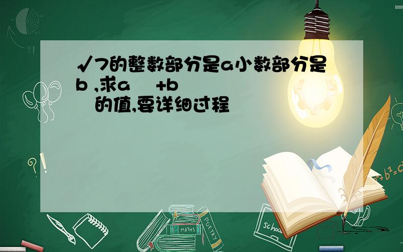 √7的整数部分是a小数部分是b ,求a ²+b²的值,要详细过程