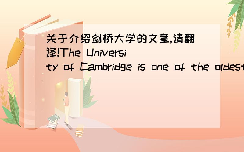 关于介绍剑桥大学的文章,请翻译!The University of Cambridge is one of the oldest universities in the world, and one of the largest in the United Kingdom. It has a world-wide reputation for outstanding academic achievement and the high qua