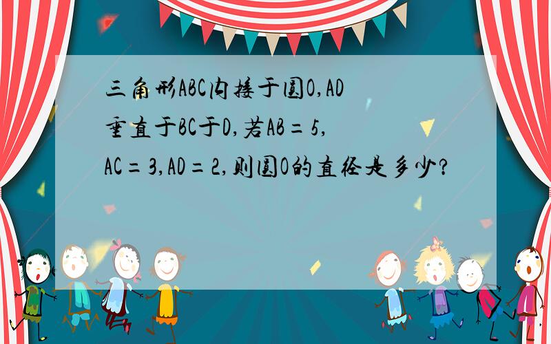 三角形ABC内接于圆O,AD垂直于BC于D,若AB=5,AC=3,AD=2,则圆O的直径是多少?