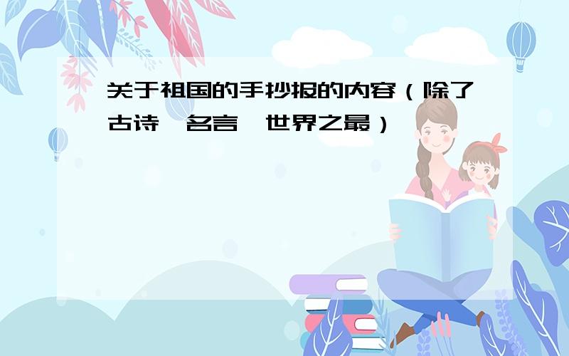 关于祖国的手抄报的内容（除了古诗、名言、世界之最）