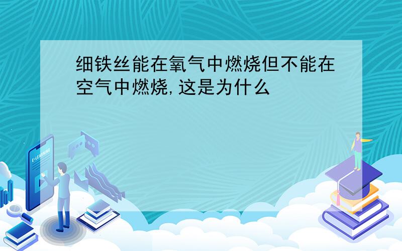 细铁丝能在氧气中燃烧但不能在空气中燃烧,这是为什么