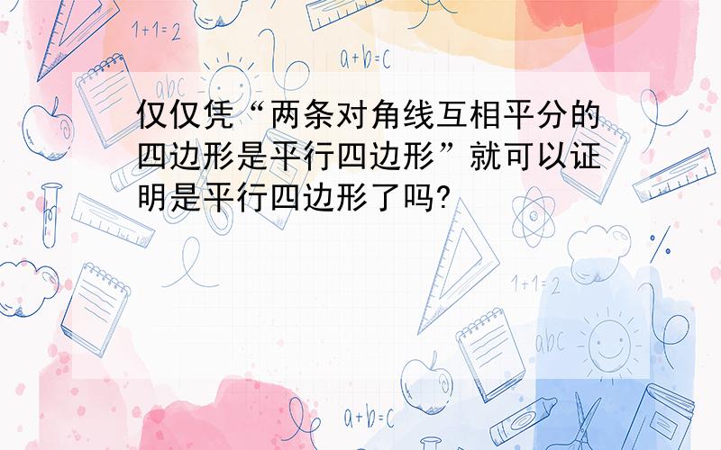 仅仅凭“两条对角线互相平分的四边形是平行四边形”就可以证明是平行四边形了吗?