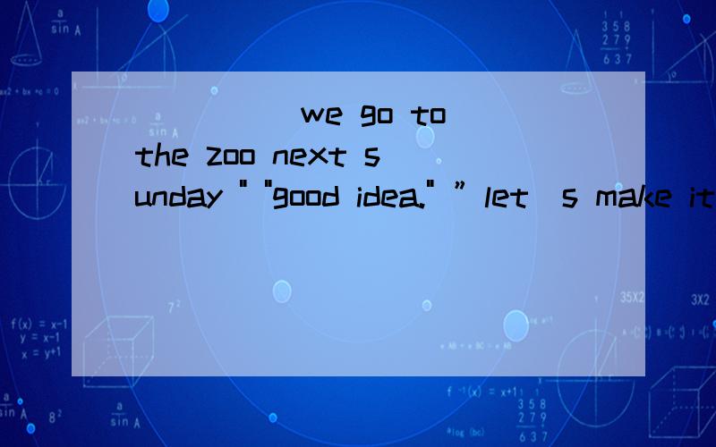 _____we go to the zoo next sunday 