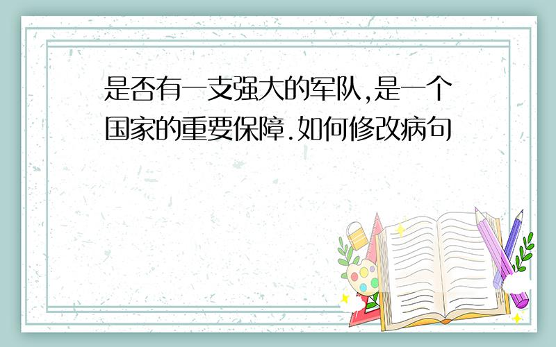 是否有一支强大的军队,是一个国家的重要保障.如何修改病句